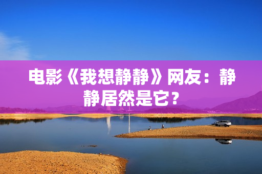 电影《我想静静》网友：静静居然是它？