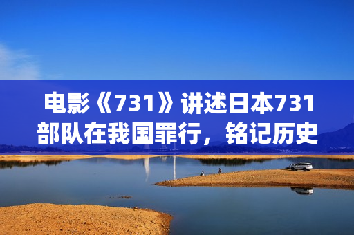 电影《731》讲述日本731部队在我国罪行，铭记历史勿忘国耻(731的电影叫什么呢)