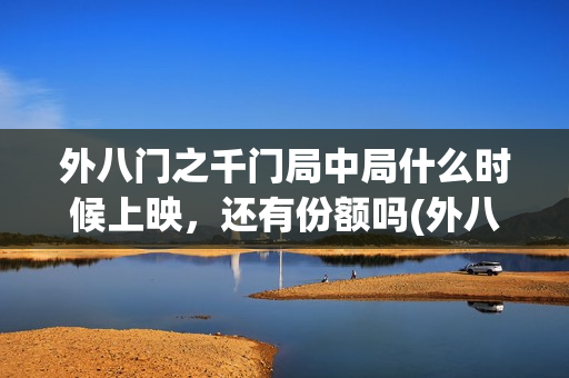 外八门之千门局中局什么时候上映，还有份额吗(外八门之千门局中局电影)