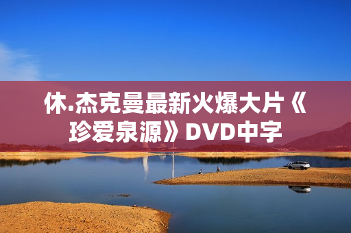 休.杰克曼最新火爆大片《珍爱泉源》DVD中字