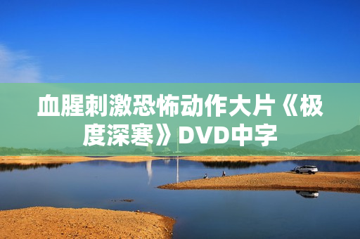 血腥刺激恐怖动作大片《极度深寒》DVD中字