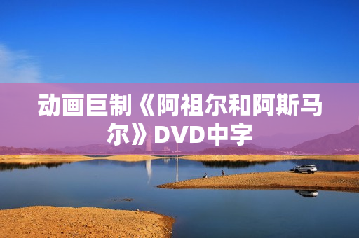 动画巨制《阿祖尔和阿斯马尔》DVD中字