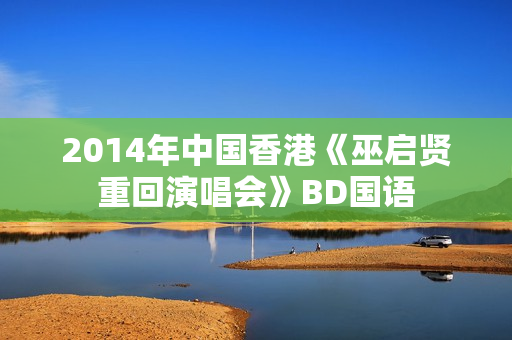 2014年中国香港《巫启贤重回演唱会》BD国语