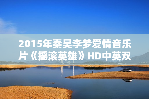 2015年秦昊李梦爱情音乐片《摇滚英雄》HD中英双字