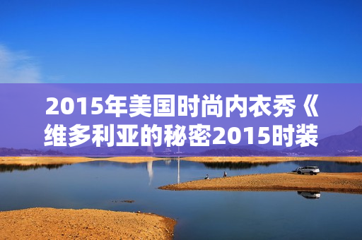 2015年美国时尚内衣秀《维多利亚的秘密2015时装秀》BD中英双字