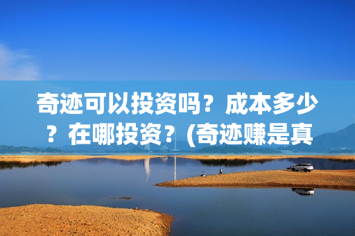 奇迹可以投资吗？成本多少？在哪投资？(奇迹赚是真的吗)