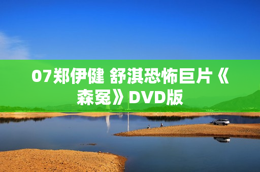 07郑伊健 舒淇恐怖巨片《森冤》DVD版