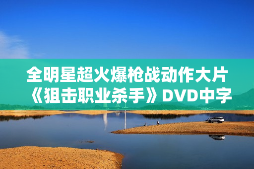 全明星超火爆枪战动作大片《狙击职业杀手》DVD中字