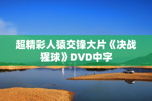 超精彩人猿交锋大片《决战猩球》DVD中字
