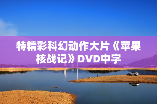 特精彩科幻动作大片《苹果核战记》DVD中字