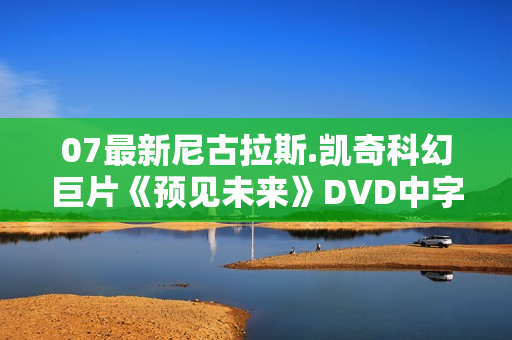 07最新尼古拉斯.凯奇科幻巨片《预见未来》DVD中字