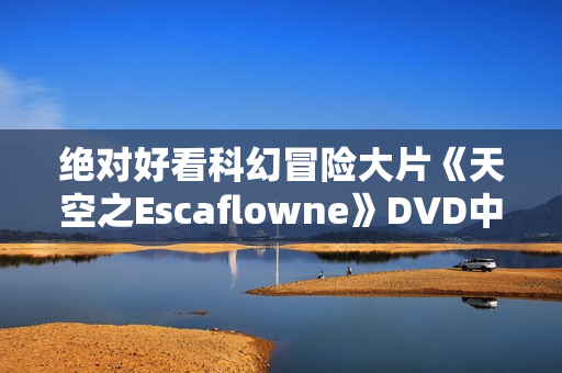 绝对好看科幻冒险大片《天空之Escaflowne》DVD中字