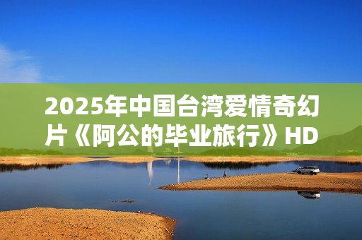2025年中国台湾爱情奇幻片《阿公的毕业旅行》HD西班牙语中字