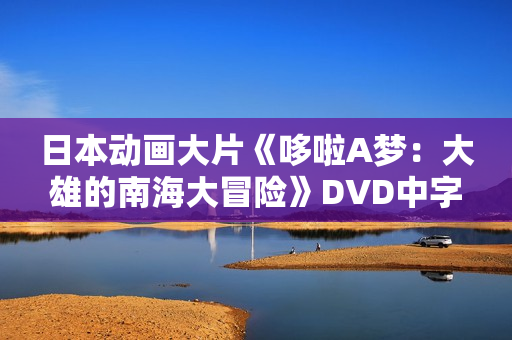 日本动画大片《哆啦A梦：大雄的南海大冒险》DVD中字
