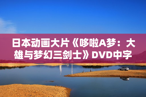 日本动画大片《哆啦A梦：大雄与梦幻三剑士》DVD中字