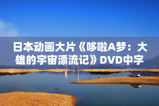 日本动画大片《哆啦A梦：大雄的宇宙漂流记》DVD中字
