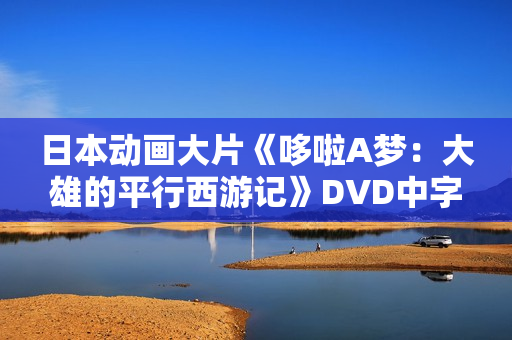 日本动画大片《哆啦A梦：大雄的平行西游记》DVD中字