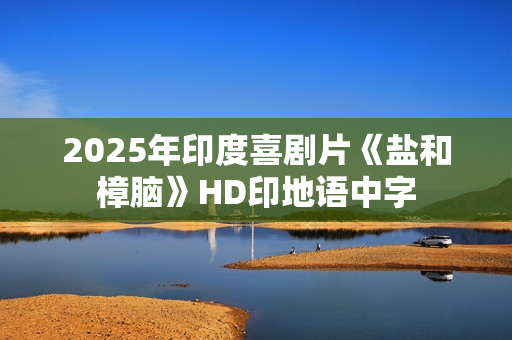 2025年印度喜剧片《盐和樟脑》HD印地语中字