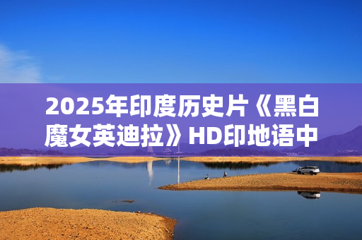 2025年印度历史片《黑白魔女英迪拉》HD印地语中字