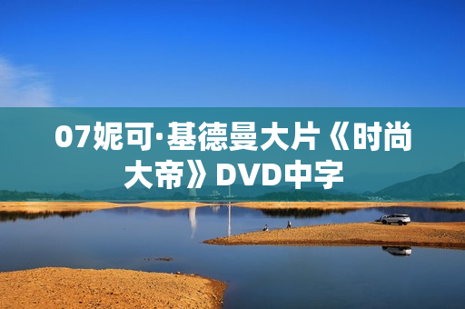 07妮可·基德曼大片《时尚大帝》DVD中字