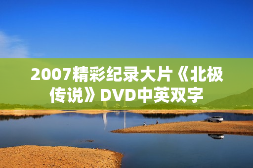 2007精彩纪录大片《北极传说》DVD中英双字