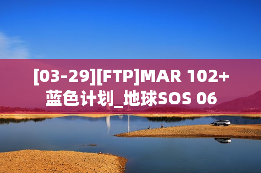 [03-29][FTP]MAR 102+蓝色计划_地球SOS 06