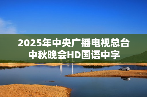 2025年中央广播电视总台中秋晚会HD国语中字