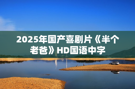 2025年国产喜剧片《半个老爸》HD国语中字