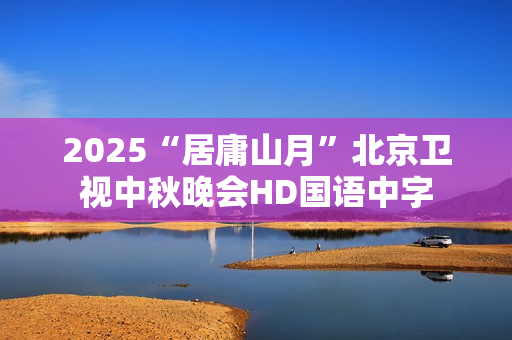 2025“居庸山月”北京卫视中秋晚会HD国语中字