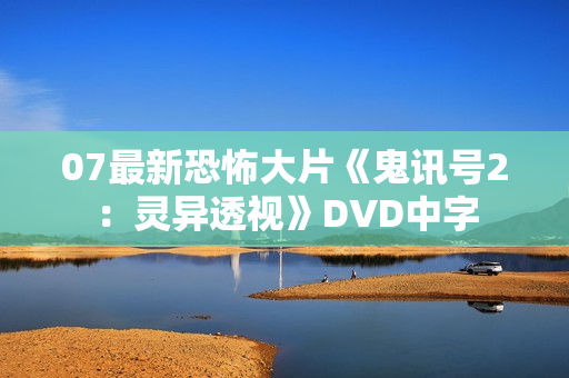 07最新恐怖大片《鬼讯号2：灵异透视》DVD中字