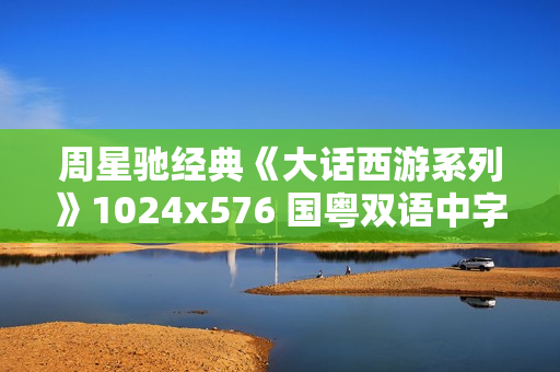 周星驰经典《大话西游系列》1024x576 国粤双语中字