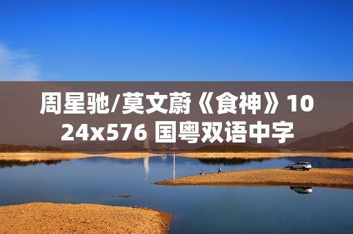 周星驰/莫文蔚《食神》1024x576 国粤双语中字