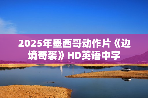 2025年墨西哥动作片《边境奇袭》HD英语中字