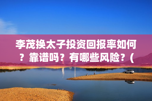 李茂换太子投资回报率如何？靠谱吗？有哪些风险？(电影《李茂换太子》定档)