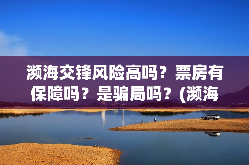 濒海交锋风险高吗？票房有保障吗？是骗局吗？(濒海交锋预告)
