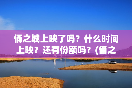 俑之城上映了吗？什么时间上映？还有份额吗？(俑之城上映时间)