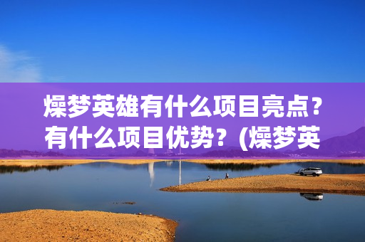 燥梦英雄有什么项目亮点？有什么项目优势？(燥梦英雄版权认购)
