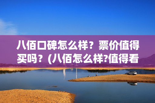 八佰口碑怎么样？票价值得买吗？(八佰怎么样?值得看么)
