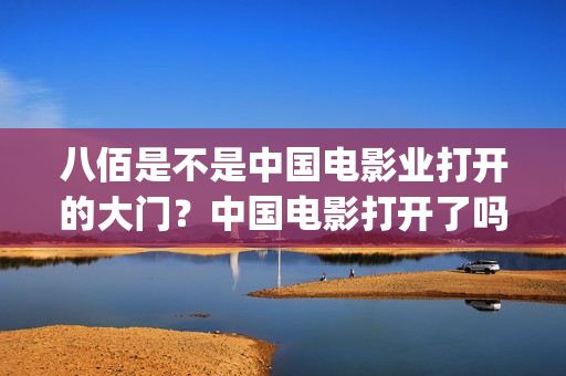 八佰是不是中国电影业打开的大门？中国电影打开了吗(八佰的地位)