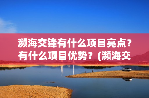濒海交锋有什么项目亮点？有什么项目优势？(濒海交锋有什么动物)