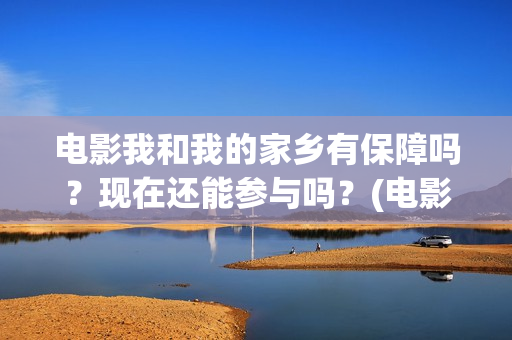 电影我和我的家乡有保障吗？现在还能参与吗？(电影我和我的家乡天上掉下个ufo主要内容)