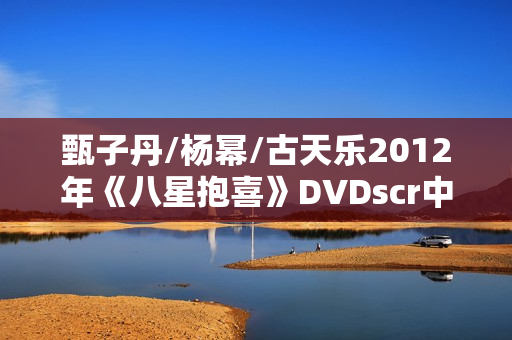 甄子丹/杨幂/古天乐2012年《八星抱喜》DVDscr中字