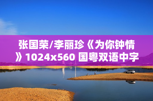 张国荣/李丽珍《为你钟情》1024x560 国粤双语中字