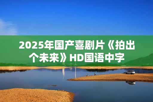 2025年国产喜剧片《拍出个未来》HD国语中字