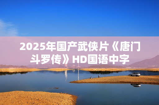 2025年国产武侠片《唐门斗罗传》HD国语中字