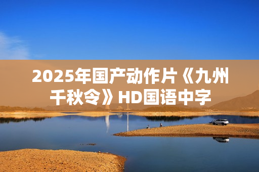 2025年国产动作片《九州千秋令》HD国语中字
