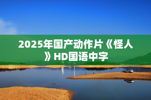 2025年国产动作片《怪人》HD国语中字
