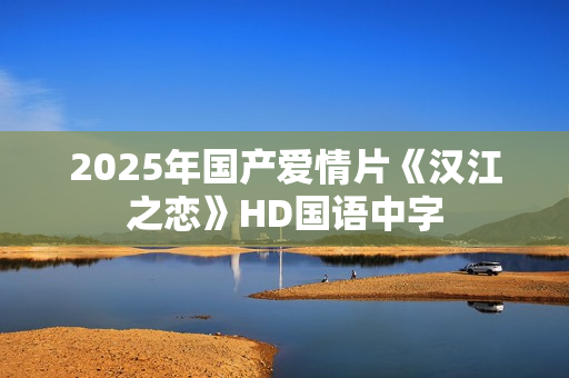 2025年国产爱情片《汉江之恋》HD国语中字