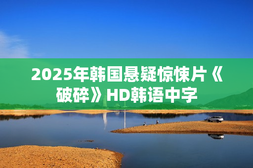 2025年韩国悬疑惊悚片《破碎》HD韩语中字