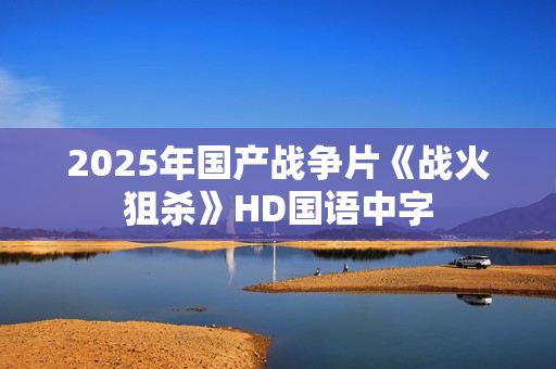 2025年国产战争片《战火狙杀》HD国语中字